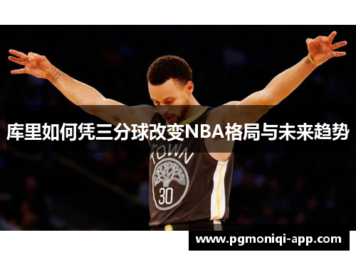 库里如何凭三分球改变NBA格局与未来趋势