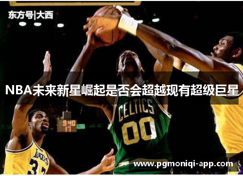 NBA未来新星崛起是否会超越现有超级巨星