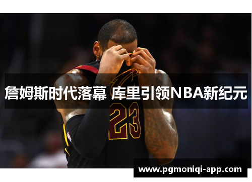 詹姆斯时代落幕 库里引领NBA新纪元