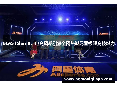BLASTSlamII：电竞风暴引爆全网热潮尽显极限竞技魅力