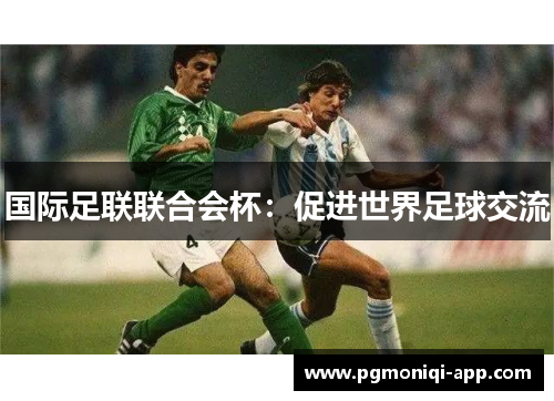 国际足联联合会杯：促进世界足球交流