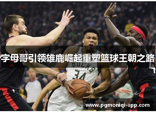 字母哥引领雄鹿崛起重塑篮球王朝之路