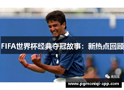 FIFA世界杯经典夺冠故事：新热点回顾