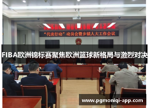 FIBA欧洲锦标赛聚焦欧洲篮球新格局与激烈对决