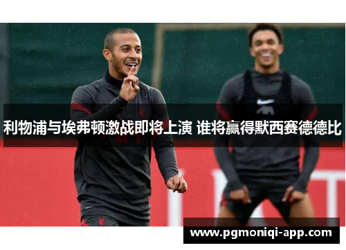 利物浦与埃弗顿激战即将上演 谁将赢得默西赛德德比