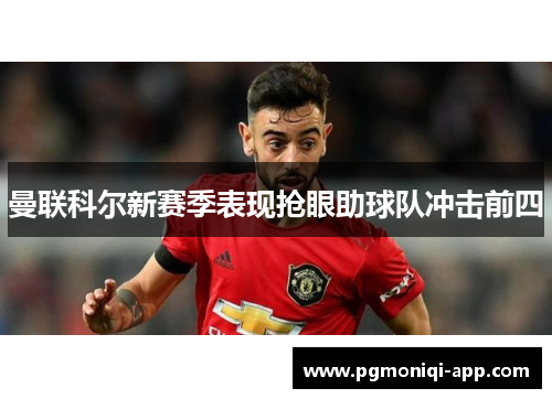曼联科尔新赛季表现抢眼助球队冲击前四