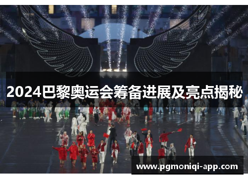 2024巴黎奥运会筹备进展及亮点揭秘